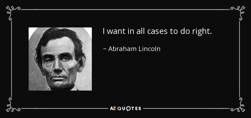 I want in all cases to do right. - Abraham Lincoln