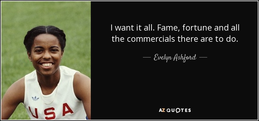 I want it all. Fame, fortune and all the commercials there are to do. - Evelyn Ashford