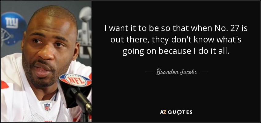 I want it to be so that when No. 27 is out there, they don't know what's going on because I do it all. - Brandon Jacobs