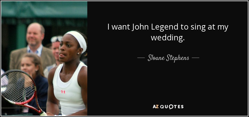 I want John Legend to sing at my wedding. - Sloane Stephens
