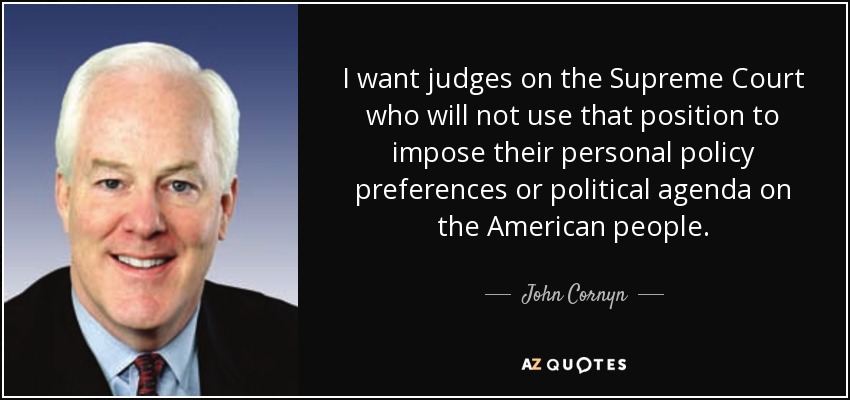 I want judges on the Supreme Court who will not use that position to impose their personal policy preferences or political agenda on the American people. - John Cornyn