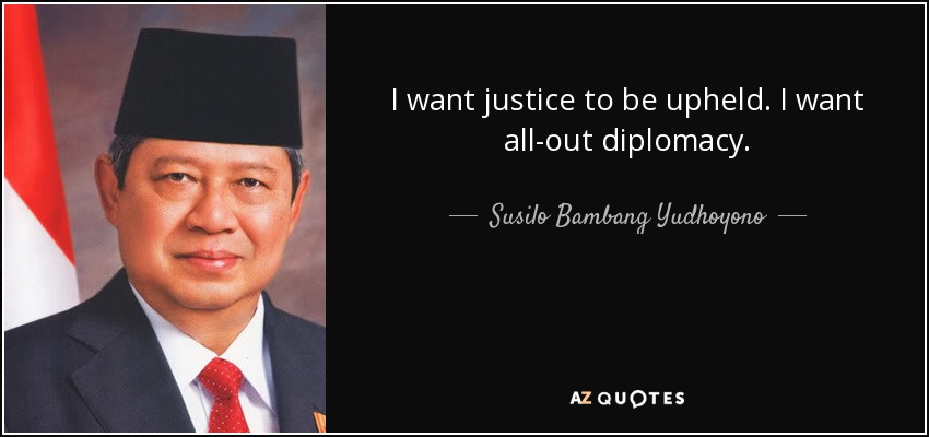 I want justice to be upheld. I want all-out diplomacy. - Susilo Bambang Yudhoyono