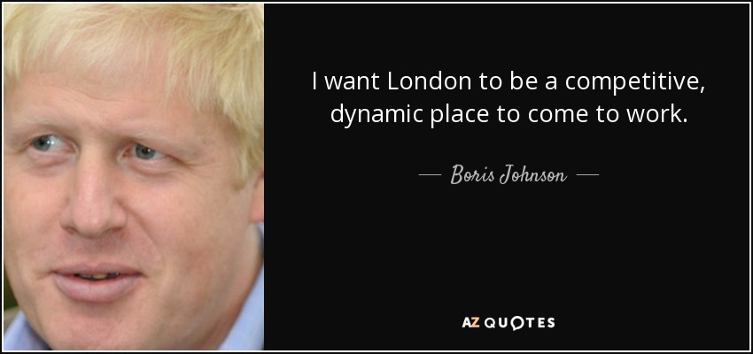 I want London to be a competitive, dynamic place to come to work. - Boris Johnson