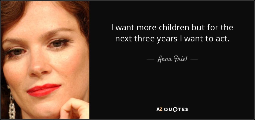 I want more children but for the next three years I want to act. - Anna Friel