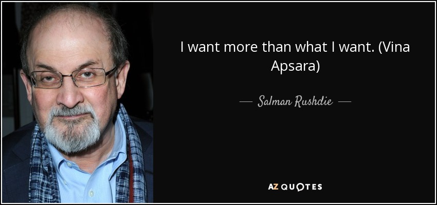 I want more than what I want. (Vina Apsara) - Salman Rushdie