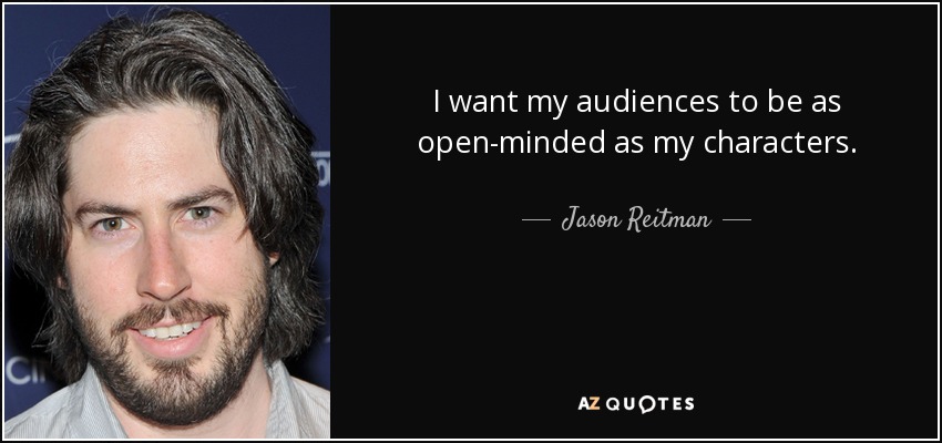 I want my audiences to be as open-minded as my characters. - Jason Reitman