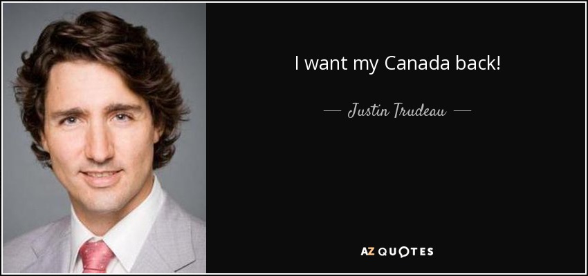 I want my Canada back! - Justin Trudeau