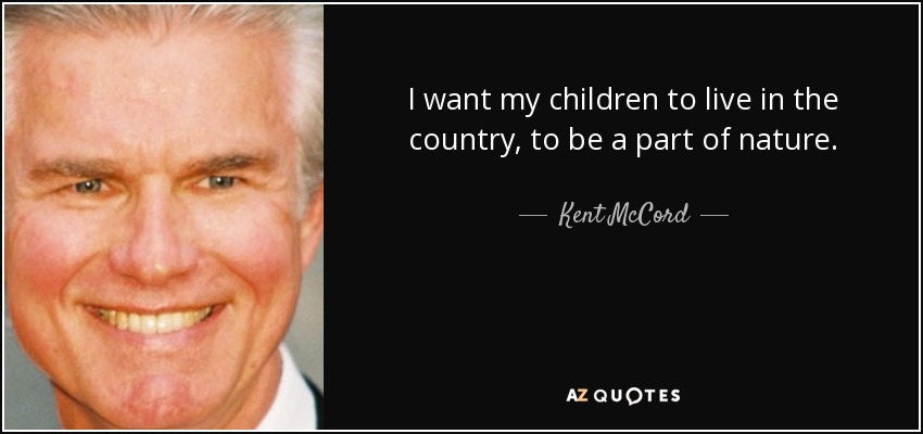 I want my children to live in the country, to be a part of nature. - Kent McCord