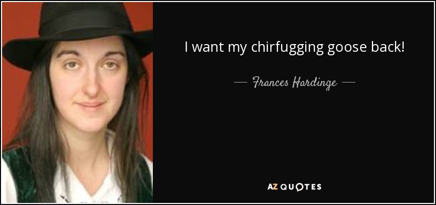 I want my chirfugging goose back! - Frances Hardinge