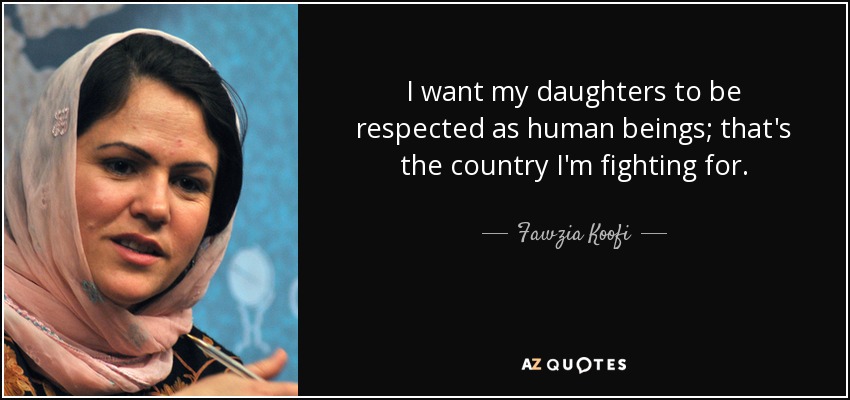 I want my daughters to be respected as human beings; that's the country I'm fighting for. - Fawzia Koofi