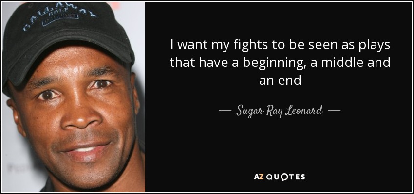 I want my fights to be seen as plays that have a beginning, a middle and an end - Sugar Ray Leonard