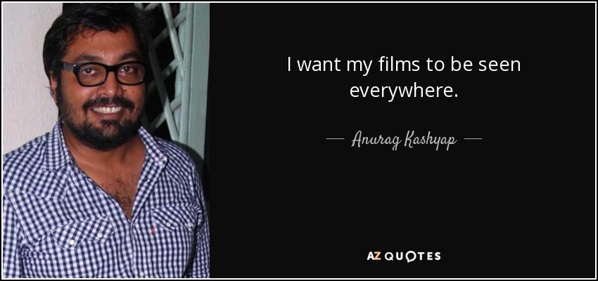 I want my films to be seen everywhere. - Anurag Kashyap