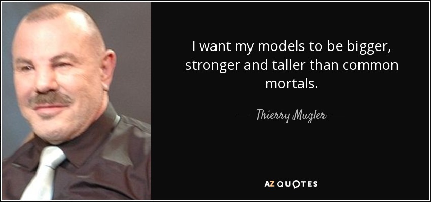 I want my models to be bigger, stronger and taller than common mortals. - Thierry Mugler