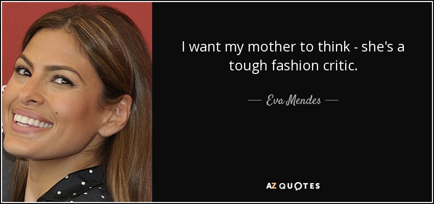 I want my mother to think - she's a tough fashion critic. - Eva Mendes