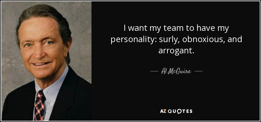 I want my team to have my personality: surly, obnoxious, and arrogant. - Al McGuire