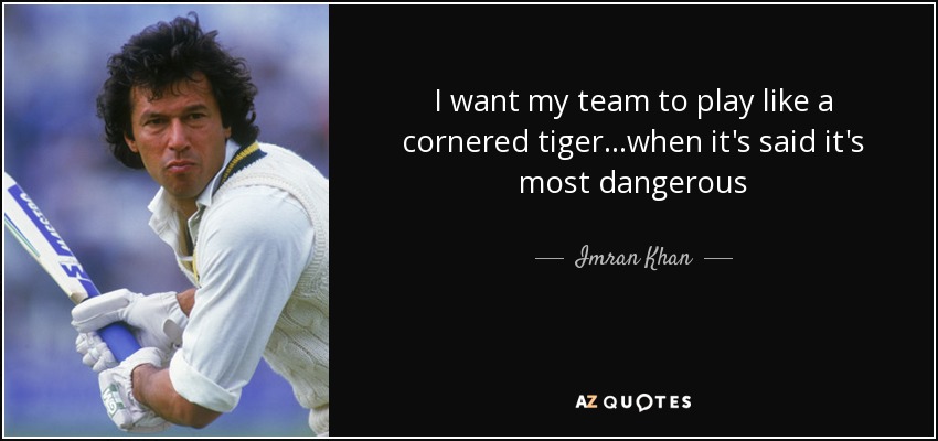 I want my team to play like a cornered tiger...when it's said it's most dangerous - Imran Khan