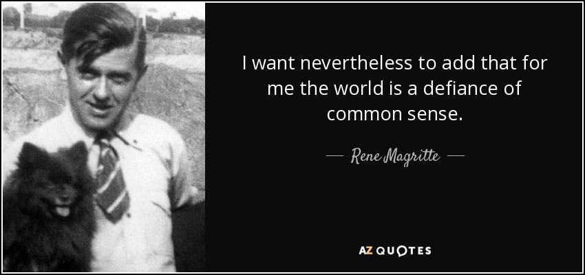 I want nevertheless to add that for me the world is a defiance of common sense. - Rene Magritte