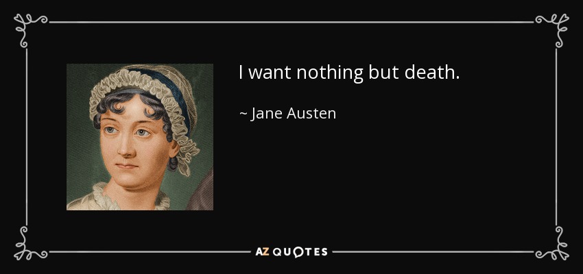 I want nothing but death. - Jane Austen