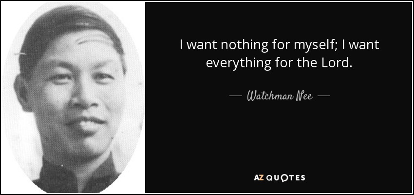 I want nothing for myself; I want everything for the Lord. - Watchman Nee