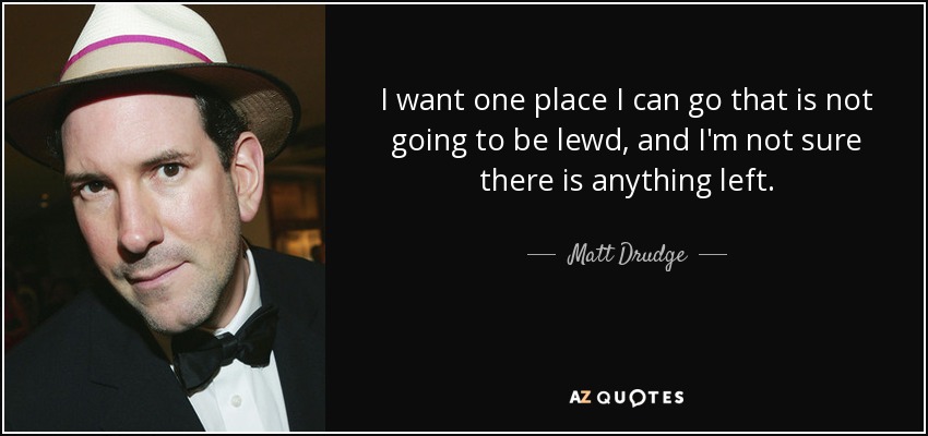 I want one place I can go that is not going to be lewd, and I'm not sure there is anything left. - Matt Drudge