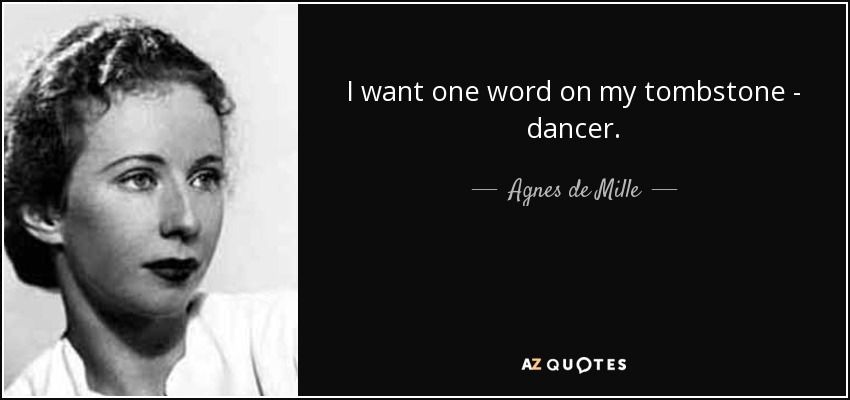 I want one word on my tombstone - dancer. - Agnes de Mille