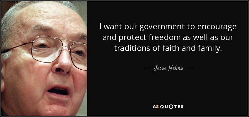 I want our government to encourage and protect freedom as well as our traditions of faith and family. - Jesse Helms