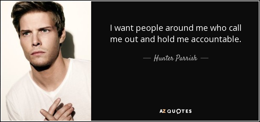 I want people around me who call me out and hold me accountable. - Hunter Parrish