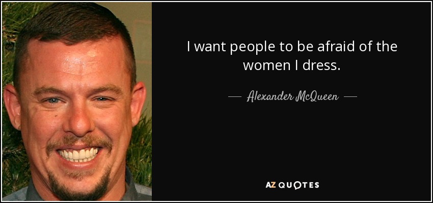 I want people to be afraid of the women I dress. - Alexander McQueen