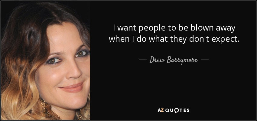 I want people to be blown away when I do what they don't expect. - Drew Barrymore