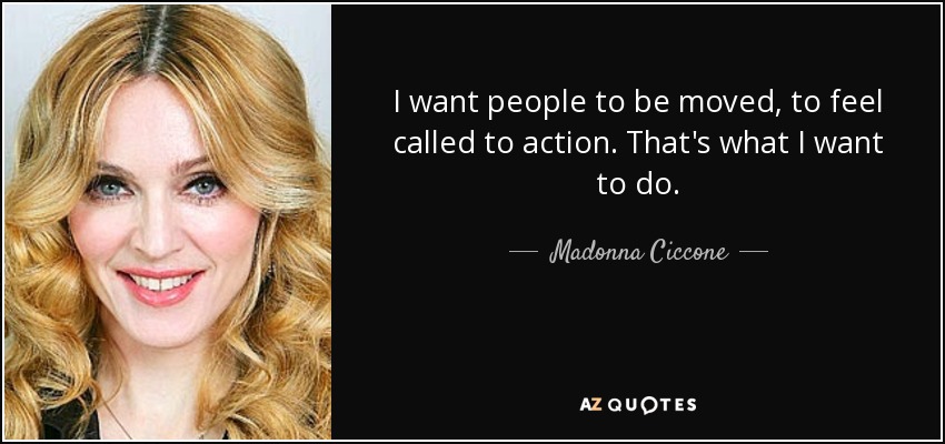 I want people to be moved, to feel called to action. That's what I want to do. - Madonna Ciccone
