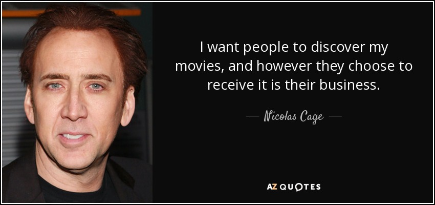 I want people to discover my movies, and however they choose to receive it is their business. - Nicolas Cage