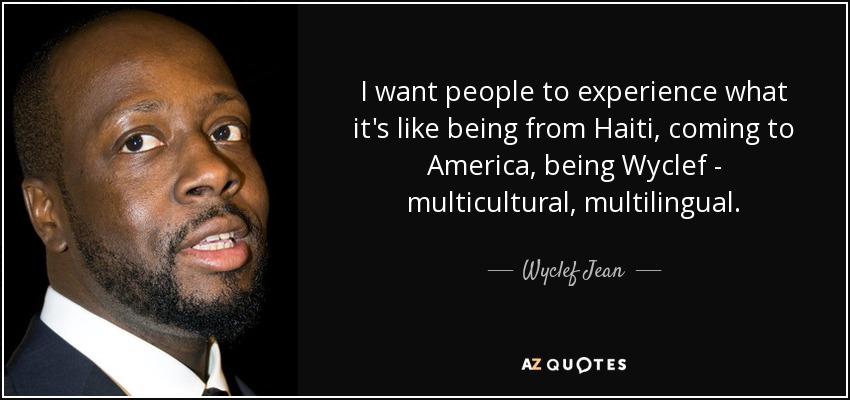 I want people to experience what it's like being from Haiti, coming to America, being Wyclef - multicultural, multilingual. - Wyclef Jean