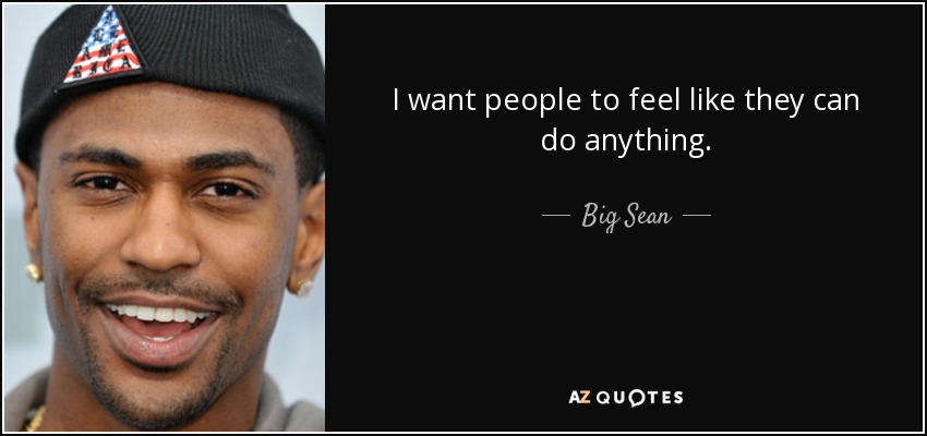 I want people to feel like they can do anything. - Big Sean