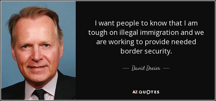 I want people to know that I am tough on illegal immigration and we are working to provide needed border security. - David Dreier