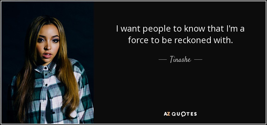 I want people to know that I'm a force to be reckoned with. - Tinashe