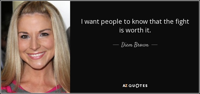 I want people to know that the fight is worth it. - Diem Brown