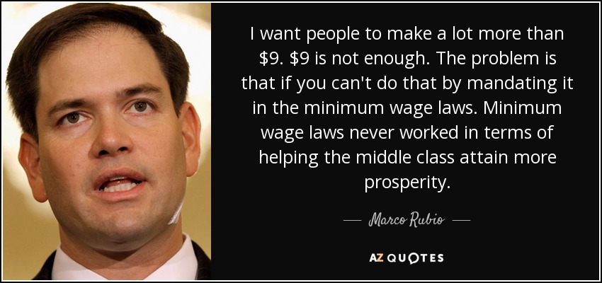 I want people to make a lot more than $9. $9 is not enough. The problem is that if you can't do that by mandating it in the minimum wage laws. Minimum wage laws never worked in terms of helping the middle class attain more prosperity. - Marco Rubio