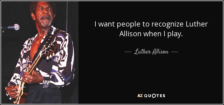 I want people to recognize Luther Allison when I play. - Luther Allison