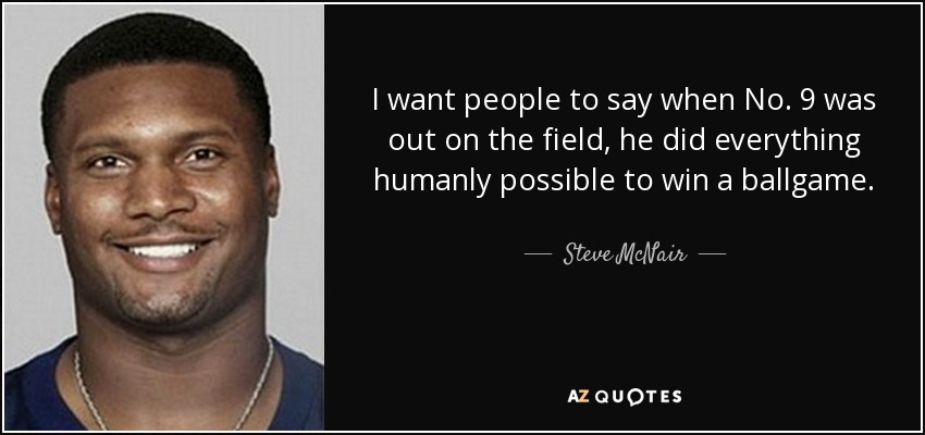 I want people to say when No. 9 was out on the field, he did everything humanly possible to win a ballgame. - Steve McNair