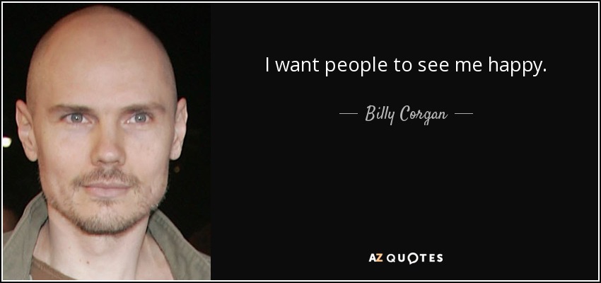 I want people to see me happy. - Billy Corgan