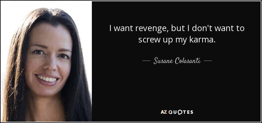 I want revenge, but I don't want to screw up my karma. - Susane Colasanti