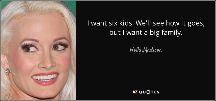 I want six kids. We'll see how it goes, but I want a big family. - Holly Madison