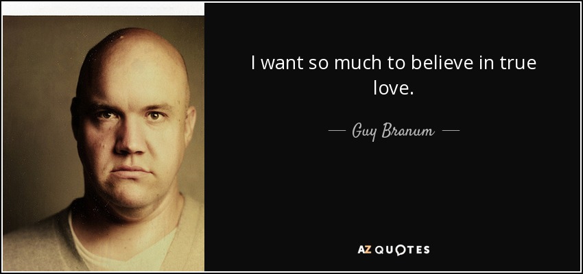 I want so much to believe in true love. - Guy Branum