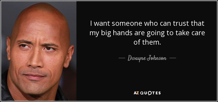 I want someone who can trust that my big hands are going to take care of them. - Dwayne Johnson