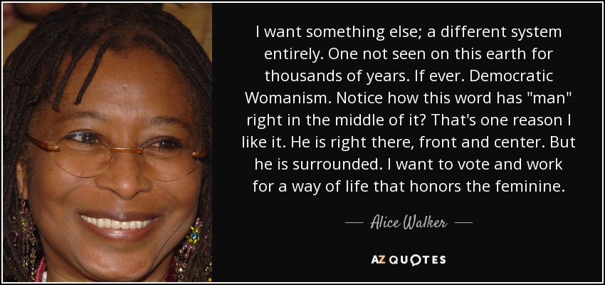 I want something else; a different system entirely. One not seen on this earth for thousands of years. If ever. Democratic Womanism. Notice how this word has 
