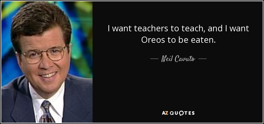 I want teachers to teach, and I want Oreos to be eaten. - Neil Cavuto