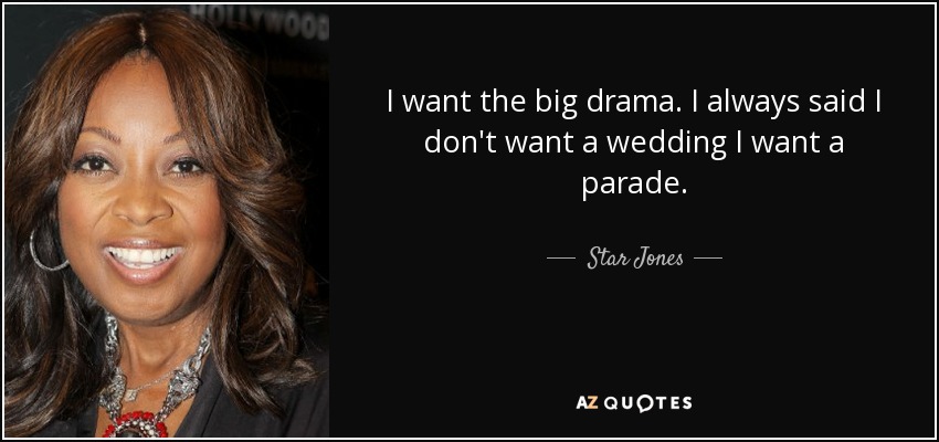 I want the big drama. I always said I don't want a wedding I want a parade. - Star Jones