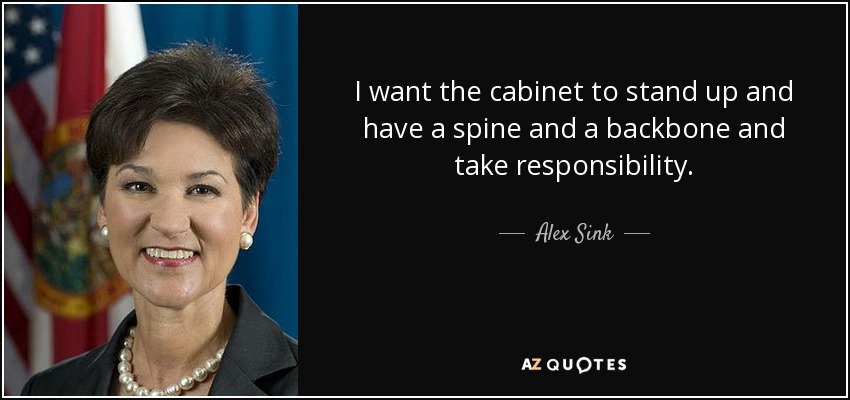 I want the cabinet to stand up and have a spine and a backbone and take responsibility. - Alex Sink