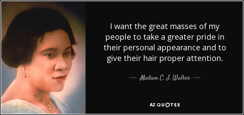 I want the great masses of my people to take a greater pride in their personal appearance and to give their hair proper attention. - Madam C. J. Walker