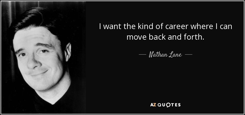 I want the kind of career where I can move back and forth. - Nathan Lane